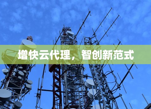 增快云代理，智创新范式