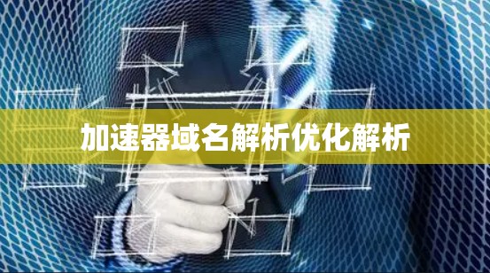 加速器域名解析优化解析 加速器域名解析优化解析