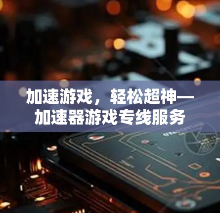 加速游戏,轻松超神—加速器游戏专线服务 加速游戏,轻松超神—加速器游戏专线服务