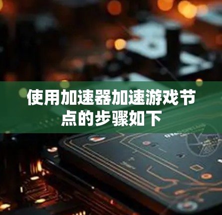 使用加速器加速游戏节点的步骤如下