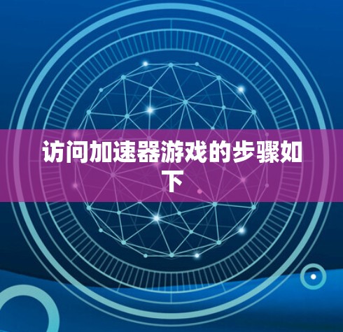 访问加速器游戏的步骤如下 访问加速器游戏的步骤如下