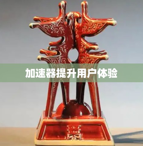 加速器提升用户体验