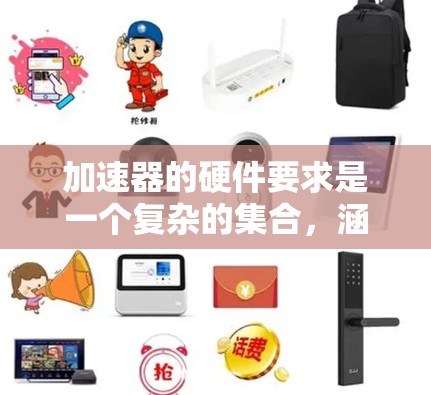 加速器的硬件要求是一个复杂的集合，涵盖了存储、显示、连接、安全性等多个方面。以下是加速器的主要硬件需求