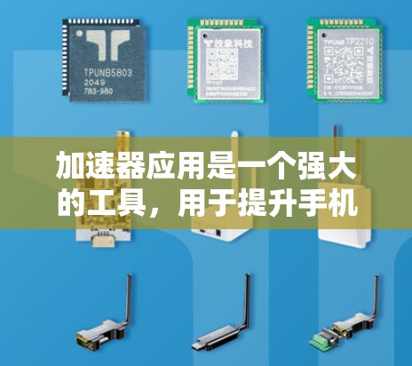 加速器应用是一个强大的工具，用于提升手机处理任务的速度和效率。以下是对加速器应用的详细总结