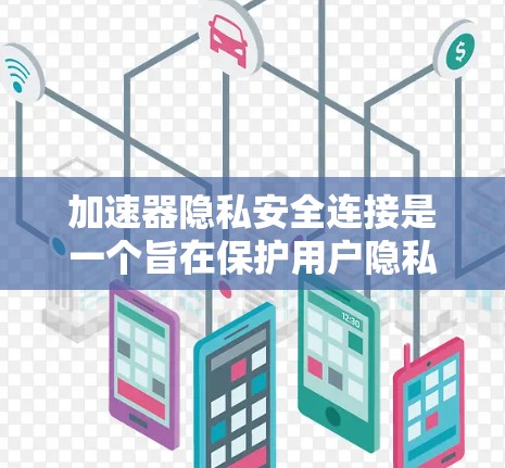 加速器隐私安全连接是一个旨在保护用户隐私并确保加速器安全的关键技术。它通过多种措施，如加密技术、访问控制、身份验证等，确保用户在加速器使用时不泄露个人信息。以下是对加速器隐私安全连接的详细分析和总结