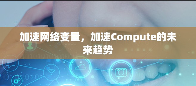 加速网络变量,加速Compute的未来趋势 加速网络变量,加速Compute的未来趋势