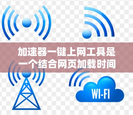 加速器一键上网工具是一个结合网页加载时间和多线程技术的工具，旨在提升网页下载和上网效率。它通过同步加载多个下载链接和利用缓存加速技术，使用户能够同时处理多个请求，节省时间和网络带宽。以下是详细的解释