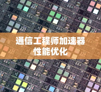 通信工程师加速器性能优化 通信工程师加速器性能优化
