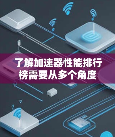 了解加速器性能排行榜需要从多个角度进行深入研究,以下是一些关键点的总结 了解加速器性能排行榜需要从多个角度进行深入研究,以下是一些关键点的总结