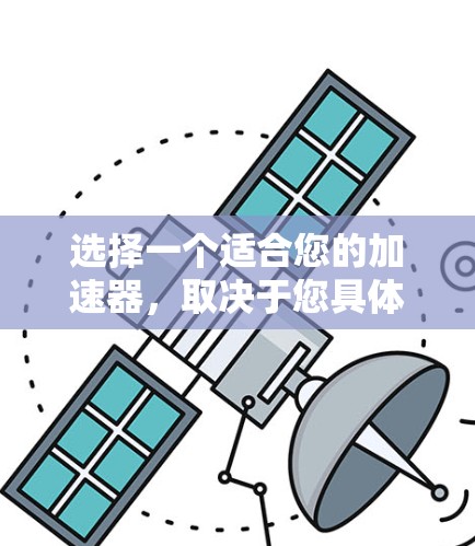选择一个适合您的加速器,取决于您具体的需求和预算。以下是一些综合考虑的因素和推荐 选择一个适合您的加速器,取决于您具体的需求和预算。以下是一些综合考虑的因素和推荐