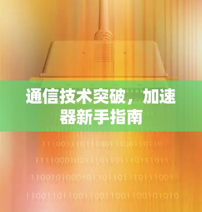 通信技术突破,加速器新手指南 通信技术突破,加速器新手指南