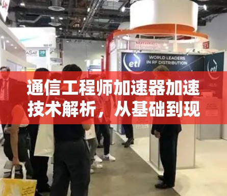 通信工程师加速器加速技术解析，从基础到现代的通信技术突破