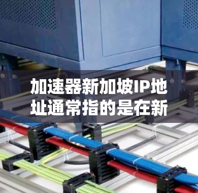 加速器新加坡IP地址通常指的是在新加坡使用加速器(如NAT加速器或VLAN加速器)来优化网络连接的IP地址。新加坡的网络环境和IP地址配置可能与全球其他地区的有所不同,因此需要根据具体情况调整 加速器新加坡IP地址通常指的是在新加坡使用加速器(如NAT加速器或VLAN加速器)来优化网络连接的IP地址。新加坡的网络环境和IP地址配置可能与全球其他地区的有所不同,因此需要根据具体情况调整