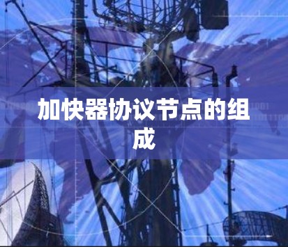 加快器协议节点的组成 加快器协议节点的组成