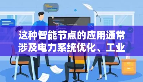 这种智能节点的应用通常涉及电力系统优化、工业自动化、能源管理等领域，旨在提高电力系统的运行效率和安全性。通过智能节点，电力系统可以更早发现故障，减少故障率，同时提高设备的使用寿命和维护成本