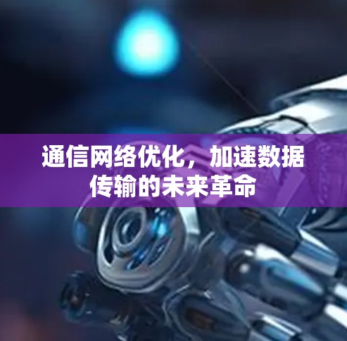 通信网络优化，加速数据传输的未来革命
