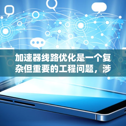 加速器线路优化是一个复杂但重要的工程问题,涉及多个关键因素的优化。以下是对加速器线路优化的系统性分析和建议 加速器线路优化是一个复杂但重要的工程问题,涉及多个关键因素的优化。以下是对加速器线路优化的系统性分析和建议