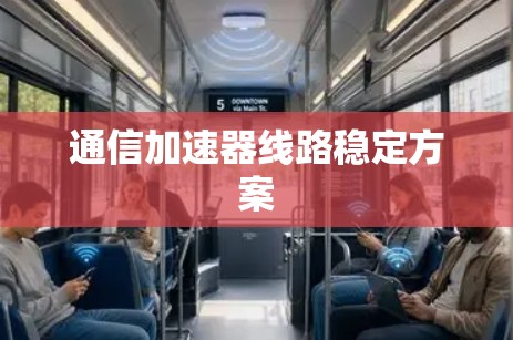 通信加速器线路稳定方案 通信加速器线路稳定方案