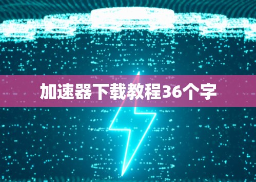 加速器下载教程36个字 加速器下载教程36个字