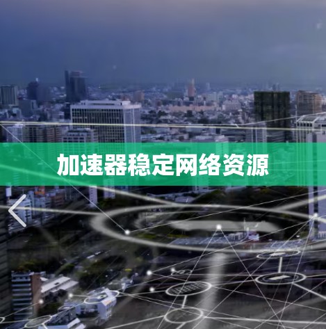 加速器稳定网络资源 加速器稳定网络资源