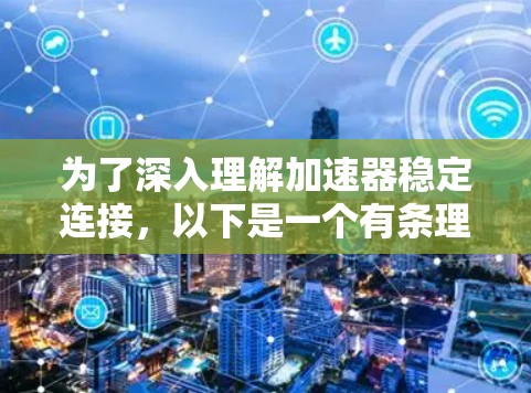 为了深入理解加速器稳定连接,以下是一个有条理的学习计划 为了深入理解加速器稳定连接,以下是一个有条理的学习计划