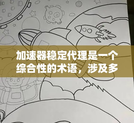 加速器稳定代理是一个综合性的术语，涉及多个领域，通常指在特定系统或应用中通过加速器技术来提升性能的同时，确保其稳定性。以下是该术语的详细解释和应用