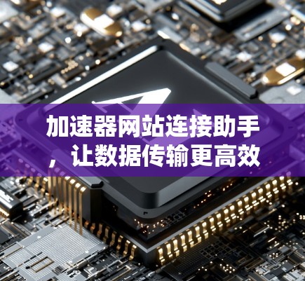 加速器网站连接助手,让数据传输更高效 加速器网站连接助手,让数据传输更高效