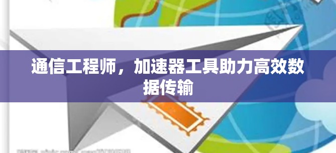通信工程师，加速器工具助力高效数据传输