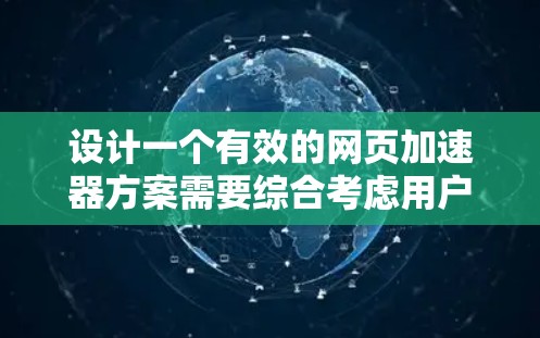 设计一个有效的网页加速器方案需要综合考虑用户的需求、技术实现和技术优化。以下是一个详细的设计方案,涵盖主界面、设置界面、加速按钮、辅助功能、技术实现和用户界面优化等方面 设计一个有效的网页加速器方案需要综合考虑用户的需求、技术实现和技术优化。以下是一个详细的设计方案,涵盖主界面、设置界面、加速按钮、辅助功能、技术实现和用户界面优化等方面