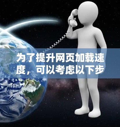 为了提升网页加载速度，可以考虑以下步骤和方法