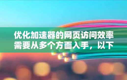 优化加速器的网页访问效率需要从多个方面入手,以下是一个有条理的优化步骤指南 优化加速器的网页访问效率需要从多个方面入手,以下是一个有条理的优化步骤指南