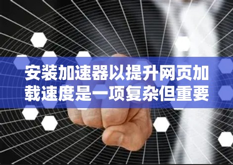 安装加速器以提升网页加载速度是一项复杂但重要的任务,涉及多方面的技术理解和应用。以下是对加速器的详细分析和步骤指南 安装加速器以提升网页加载速度是一项复杂但重要的任务,涉及多方面的技术理解和应用。以下是对加速器的详细分析和步骤指南