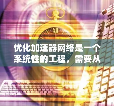 优化加速器网络是一个系统性的工程，需要从软件、硬件、网络设备等多个方面入手。以下是一步步的优化建议