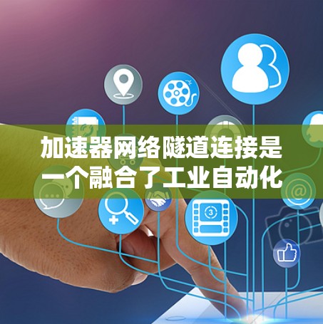 加速器网络隧道连接是一个融合了工业自动化和材料科学的创新技术,旨在提高工业生产效率和可靠性。以下是对其核心内容的分步解释 加速器网络隧道连接是一个融合了工业自动化和材料科学的创新技术,旨在提高工业生产效率和可靠性。以下是对其核心内容的分步解释