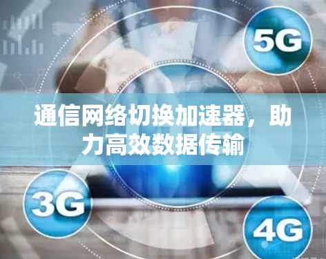 通信网络切换加速器,助力高效数据传输 通信网络切换加速器,助力高效数据传输