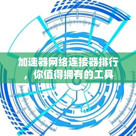 加速器网络连接器排行,你值得拥有的工具 加速器网络连接器排行,你值得拥有的工具