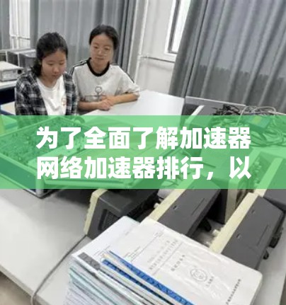 为了全面了解加速器网络加速器排行，以下是一步步的分析和建议
