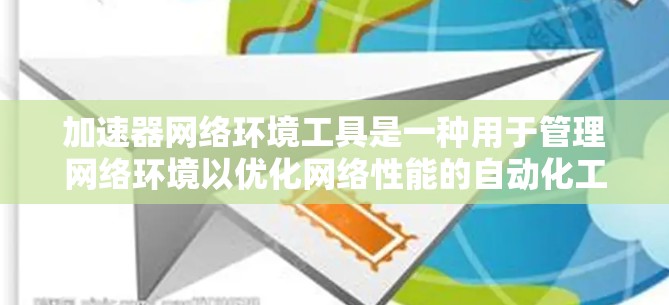 加速器网络环境工具是一种用于管理网络环境以优化网络性能的自动化工具。这些工具通常能够通过脚本或API来实现自动化配置、流量管理、实时监控等功能，从而提升网络设备的性能和效率。以下是对这些工具的总结