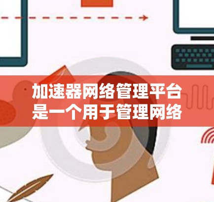 加速器网络管理平台是一个用于管理网络加速器的软件工具,旨在优化加速器的性能,管理用户加速器配置,并提供监控和安全功能。以下是关于该平台的详细信息 加速器网络管理平台是一个用于管理网络加速器的软件工具,旨在优化加速器的性能,管理用户加速器配置,并提供监控和安全功能。以下是关于该平台的详细信息