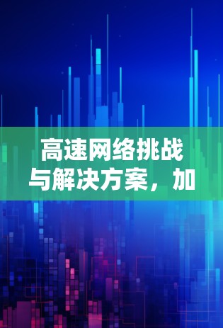 高速网络挑战与解决方案,加速器网络访问器的使命 高速网络挑战与解决方案,加速器网络访问器的使命