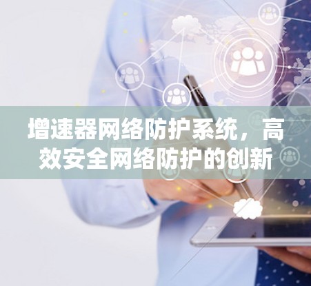 增速器网络防护系统，高效安全网络防护的创新实践