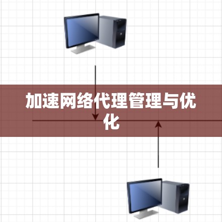 加速网络代理管理与优化 加速网络代理管理与优化