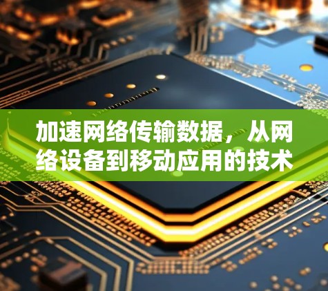加速网络传输数据，从网络设备到移动应用的技术革新