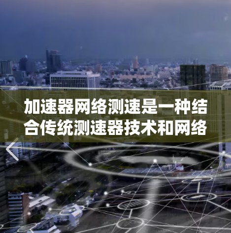 加速器网络测速是一种结合传统测速器技术和网络环境的新型测速方法，旨在提高车辆速度监测的效率和准确性。以下是关于加速器网络测速的详细解读