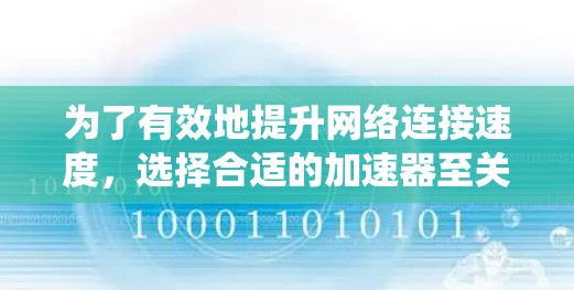 为了有效地提升网络连接速度,选择合适的加速器至关重要。以下是一个结构化的指南,帮助你系统地使用加速器 为了有效地提升网络连接速度,选择合适的加速器至关重要。以下是一个结构化的指南,帮助你系统地使用加速器