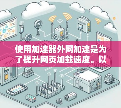 使用加速器外网加速是为了提升网页加载速度。以下是一个详细的步骤指南 使用加速器外网加速是为了提升网页加载速度。以下是一个详细的步骤指南
