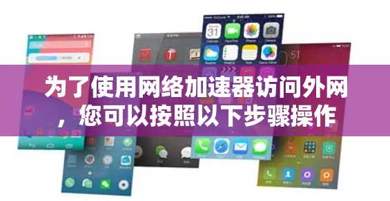 为了使用网络加速器访问外网,您可以按照以下步骤操作 为了使用网络加速器访问外网,您可以按照以下步骤操作