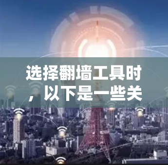 选择翻墙工具时，以下是一些关键因素和建议