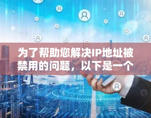 为了帮助您解决IP地址被禁用的问题,以下是一个详细的指南,包括设备选择、配置步骤、注意事项和进一步的解决方案 为了帮助您解决IP地址被禁用的问题,以下是一个详细的指南,包括设备选择、配置步骤、注意事项和进一步的解决方案