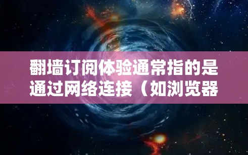 翻墙订阅体验通常指的是通过网络连接（如浏览器链接、VPN连接或云服务API）访问外部网站或订阅服务的方法。以下是一些关于翻墙订阅体验的详细信息和建议